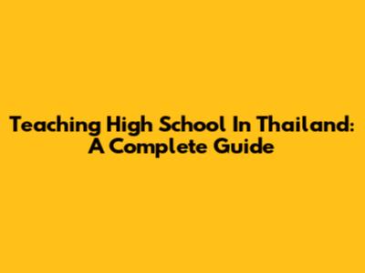 Teaching High School In Thailand: A Complete Guide