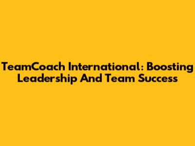 TeamCoach International: Boosting Leadership And Team Success