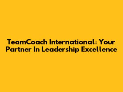TeamCoach International: Your Partner In Leadership Excellence