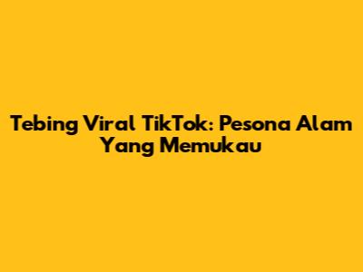 Tebing Viral TikTok: Pesona Alam Yang Memukau