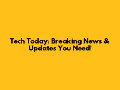 Tech Today: Breaking News & Updates You Need!