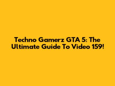 Techno Gamerz GTA 5: The Ultimate Guide To Video 159!