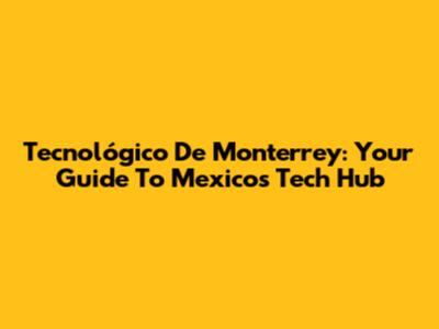 Tecnológico De Monterrey: Your Guide To Mexico's Tech Hub