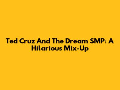 Ted Cruz And The Dream SMP: A Hilarious Mix-Up