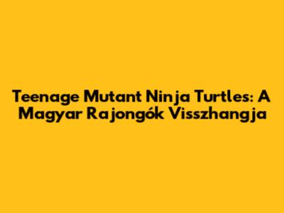 Teenage Mutant Ninja Turtles: A Magyar Rajongók Visszhangja