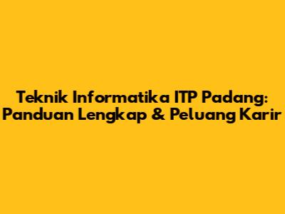 Teknik Informatika ITP Padang: Panduan Lengkap & Peluang Karir