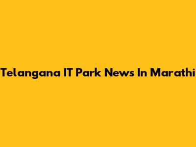 Telangana IT Park News In Marathi