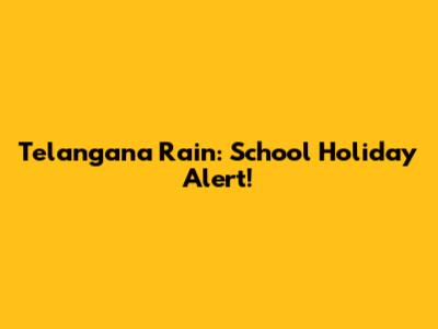 Telangana Rain: School Holiday Alert!
