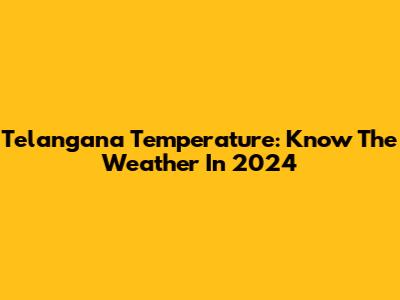 Telangana Temperature: Know The Weather In 2024