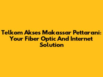 Telkom Akses Makassar Pettarani: Your Fiber Optic And Internet Solution