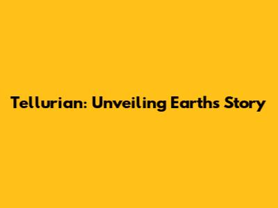 Tellurian: Unveiling Earth's Story