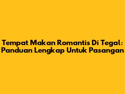 Tempat Makan Romantis Di Tegal: Panduan Lengkap Untuk Pasangan