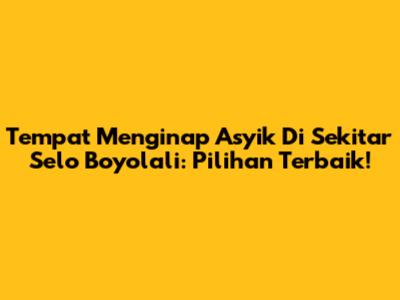 Tempat Menginap Asyik Di Sekitar Selo Boyolali: Pilihan Terbaik!