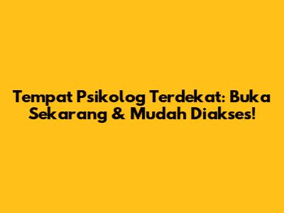 Tempat Psikolog Terdekat: Buka Sekarang & Mudah Diakses!