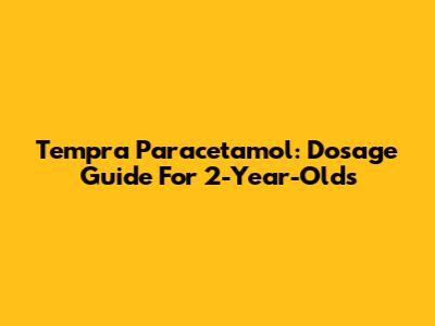 Tempra Paracetamol: Dosage Guide For 2-Year-Olds