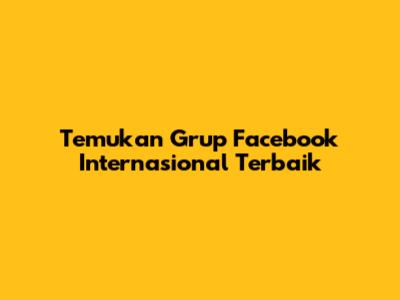 Temukan Grup Facebook Internasional Terbaik