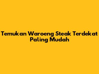 Temukan Waroeng Steak Terdekat Paling Mudah