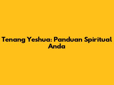 Tenang Yeshua: Panduan Spiritual Anda