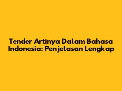 Tender Artinya Dalam Bahasa Indonesia: Penjelasan Lengkap