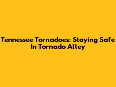 Tennessee Tornadoes: Staying Safe In Tornado Alley