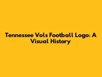Tennessee Vols Football Logo: A Visual History