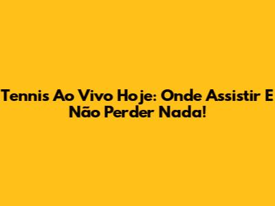 Tennis Ao Vivo Hoje: Onde Assistir E Não Perder Nada!