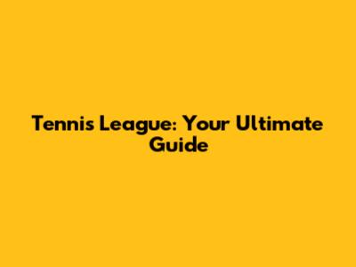 Tennis League: Your Ultimate Guide