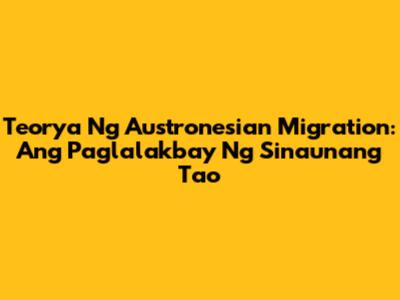 Teorya Ng Austronesian Migration: Ang Paglalakbay Ng Sinaunang Tao