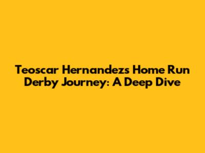 Teoscar Hernandez's Home Run Derby Journey: A Deep Dive