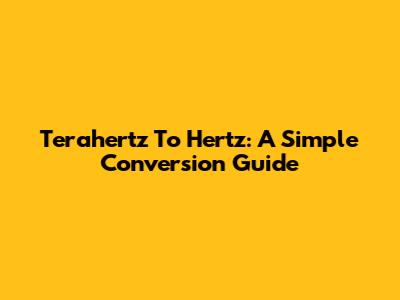 Terahertz To Hertz: A Simple Conversion Guide