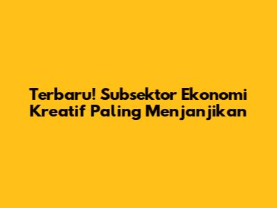 Terbaru! Subsektor Ekonomi Kreatif Paling Menjanjikan
