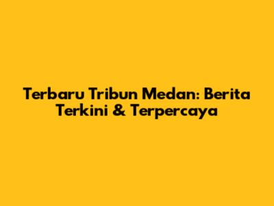 Terbaru Tribun Medan: Berita Terkini & Terpercaya
