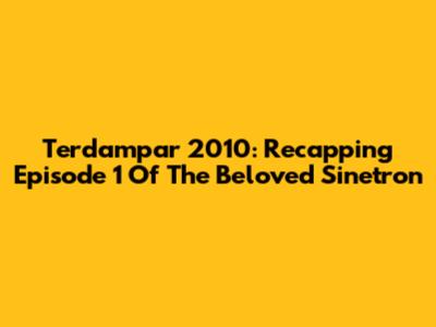 Terdampar 2010: Recapping Episode 1 Of The Beloved Sinetron