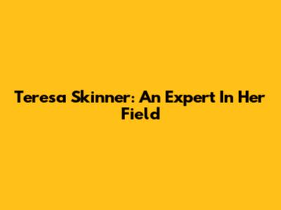 Teresa Skinner: An Expert In Her Field