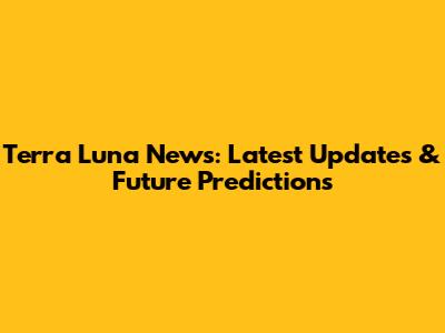 Terra Luna News: Latest Updates & Future Predictions