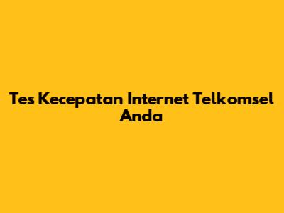 Tes Kecepatan Internet Telkomsel Anda