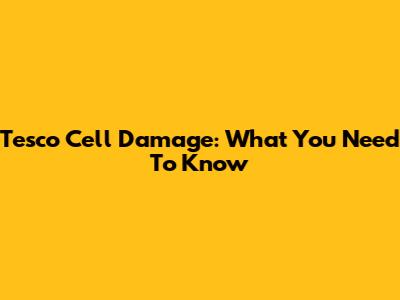 Tesco Cell Damage: What You Need To Know
