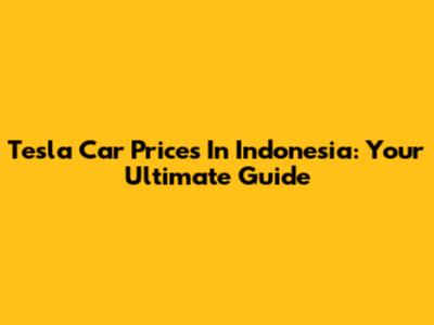 Tesla Car Prices In Indonesia: Your Ultimate Guide