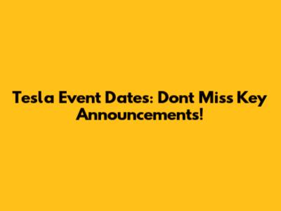 Tesla Event Dates: Don't Miss Key Announcements!