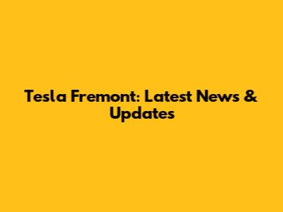Tesla Fremont: Latest News & Updates