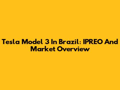 Tesla Model 3 In Brazil: IPREO And Market Overview