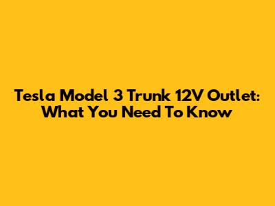 Tesla Model 3 Trunk 12V Outlet: What You Need To Know