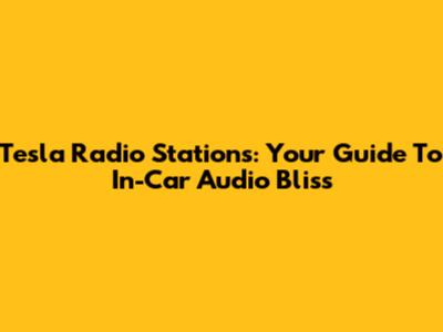 Tesla Radio Stations: Your Guide To In-Car Audio Bliss