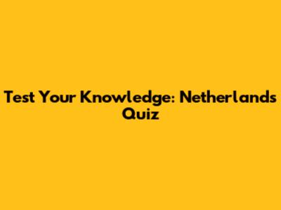 Test Your Knowledge: Netherlands Quiz