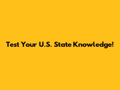 Test Your U.S. State Knowledge!