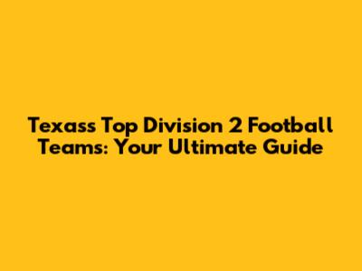 Texas's Top Division 2 Football Teams: Your Ultimate Guide
