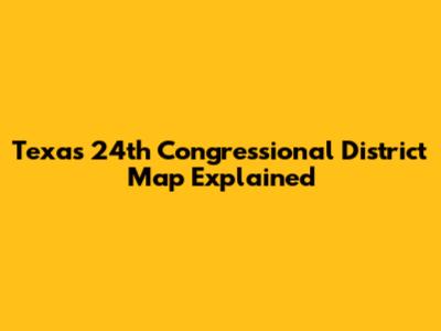Texas 24th Congressional District Map Explained