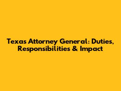 Texas Attorney General: Duties, Responsibilities & Impact