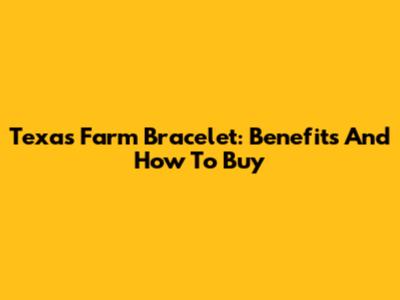 Texas Farm Bracelet: Benefits And How To Buy
