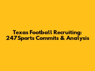 Texas Football Recruiting: 247Sports Commits & Analysis